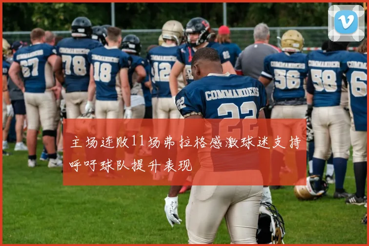 主场连败11场弗拉格感激球迷支持呼吁球队提升表现