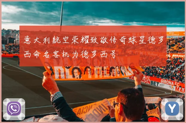 意大利航空荣耀致敬传奇球星德罗西命名客机为德罗西号