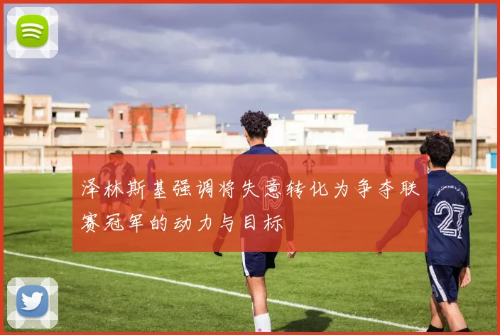 泽林斯基强调将失意转化为争夺联赛冠军的动力与目标