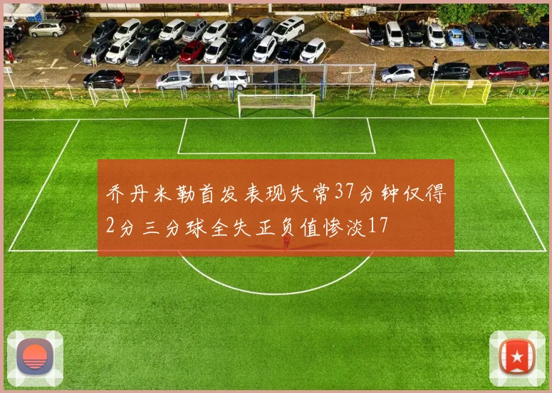 乔丹米勒首发表现失常37分钟仅得2分三分球全失正负值惨淡17