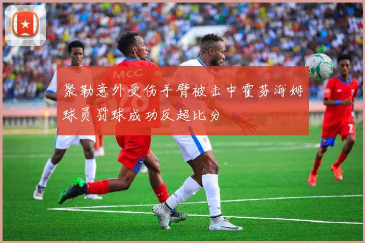 聚勒意外受伤手臂被击中霍芬海姆球员罚球成功反超比分