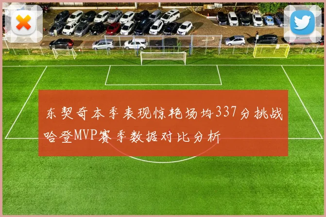 东契奇本季表现惊艳场均337分挑战哈登MVP赛季数据对比分析